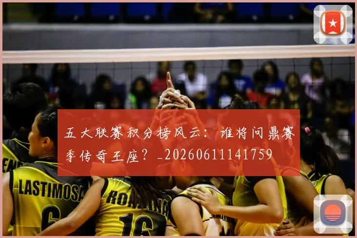 五大联赛积分榜风云:谁将问鼎赛季传奇王座?_20260611141759
