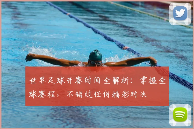 世界足球开赛时间全解析：掌握全球赛程，不错过任何精彩对决