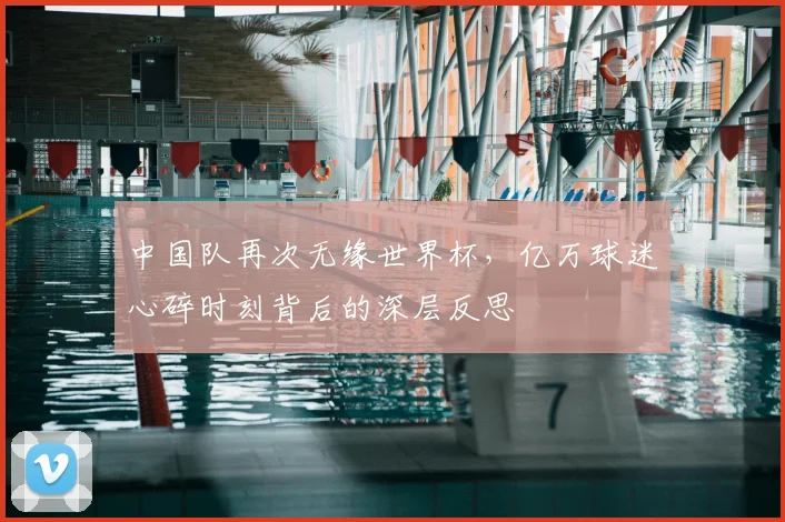 中国队再次无缘世界杯，亿万球迷心碎时刻背后的深层反思