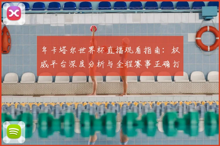 年卡塔尔世界杯直播观看指南：权威平台深度分析与全程赛事正确打开方式