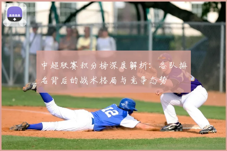 中超联赛积分榜深度解析：各队排名背后的战术格局与竞争态势