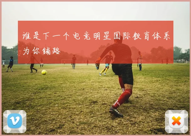 谁是下一个电竞明星国际教育体系为你铺路